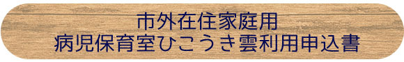 市外在住家庭用・病児保育室ひこうき雲利用申込書